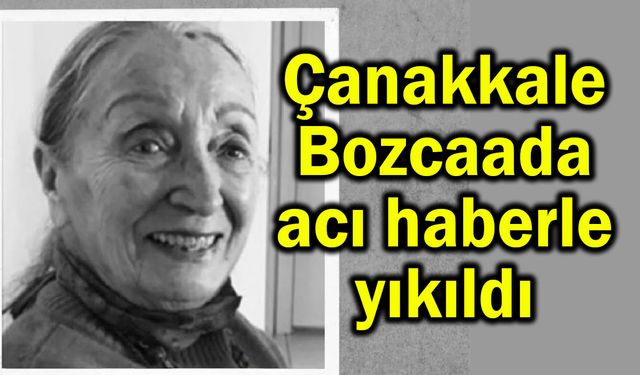 Çanakkale Bozcaada acı haberle yıkıldı