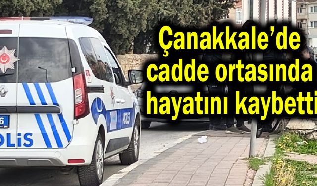 Çanakkale’de cadde ortasında hayatını kaybetti