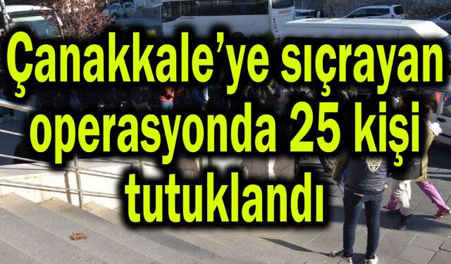 Çanakkale’ye sıçrayan operasyonda 25 kişi tutuklandı