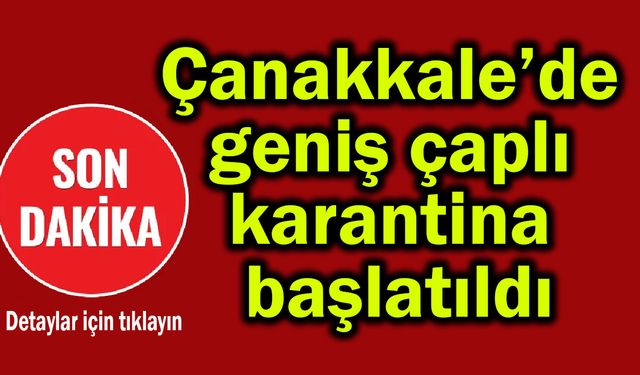 Çanakkale’de geniş çaplı karantina başlatıldı