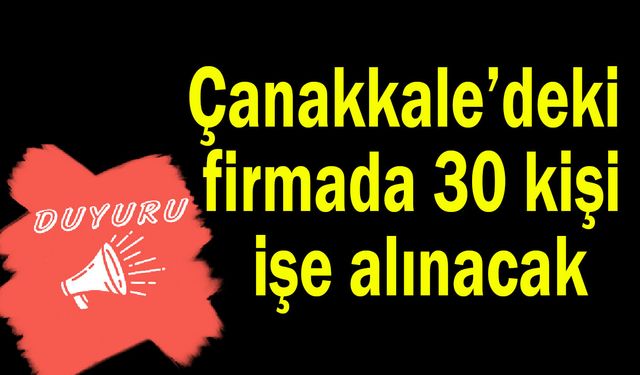 Çanakkale’deki firmada 30 kişi işe alınacak
