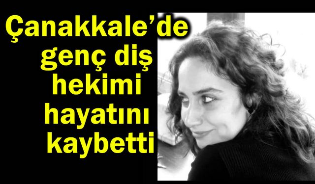 Çanakkale’de genç diş hekimi hayatını kaybetti