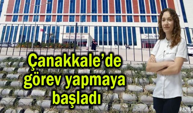 Çanakkale’de görev yapmaya başladı