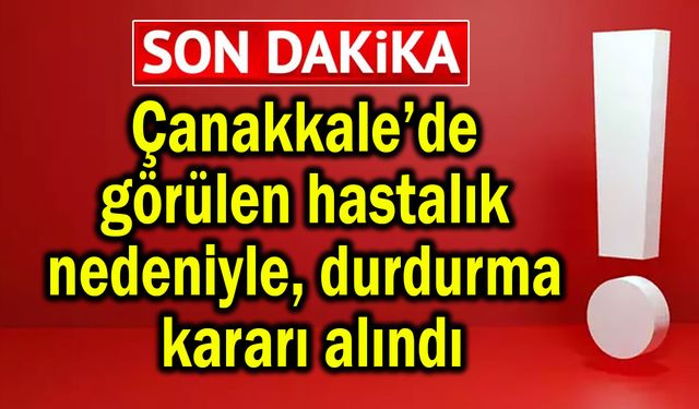 Çanakkale’de görülen hastalık nedeniyle durdurma kararı