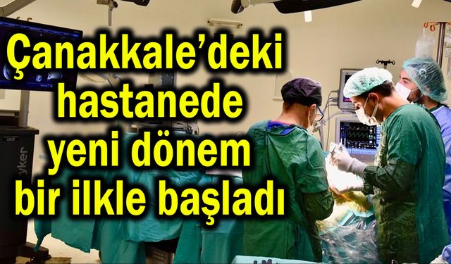 Çanakkale’deki hastanede yeni dönem bir ilkle başladı