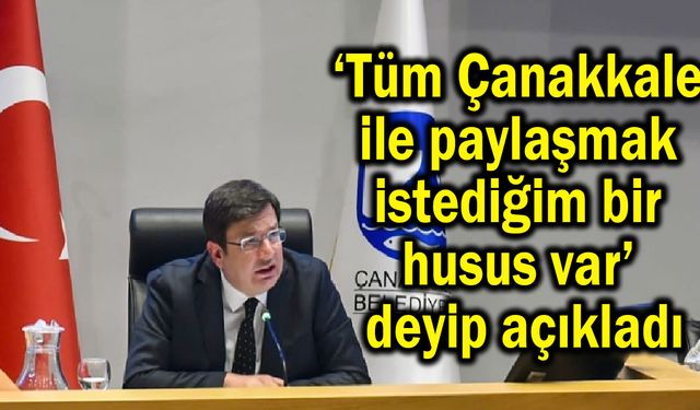 ‘Tüm Çanakkale ile paylaşmak istediğim bir husus var’