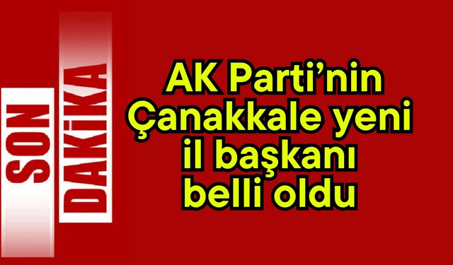AK Parti’nin Çanakkale yeni il başkanı belli oldu