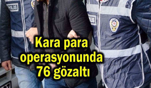 Kara para operasyonunda 76 gözaltı