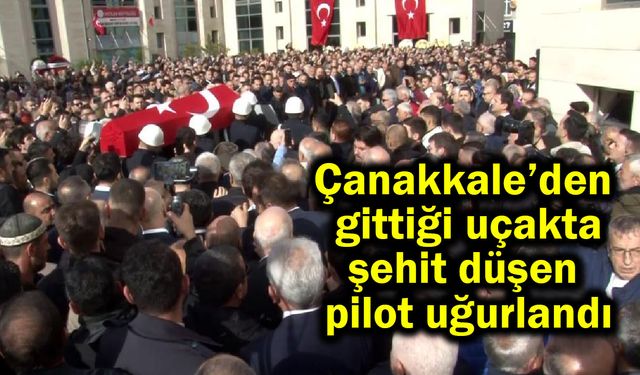 Çanakkale’den gittiği uçakta şehit düşen pilot uğurlandı (Video)