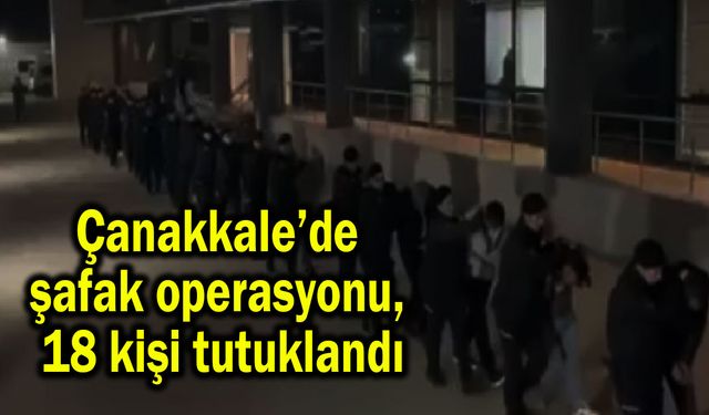 Çanakkale’de şafak operasyonu, 18 kişi tutuklandı