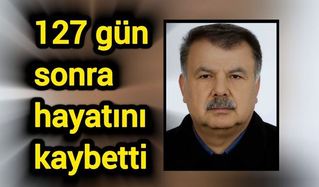 Acı Haber: 127 gün sonra hayatını kaybetti