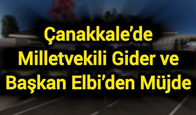 Çanakkale’de Milletvekili Gider ve Başkan Elbi’den Müjde