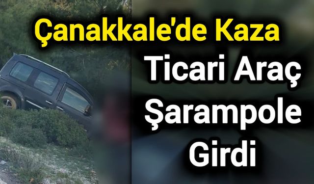 Çanakkale'de Kaza: Ticari Araç Şarampole Girdi