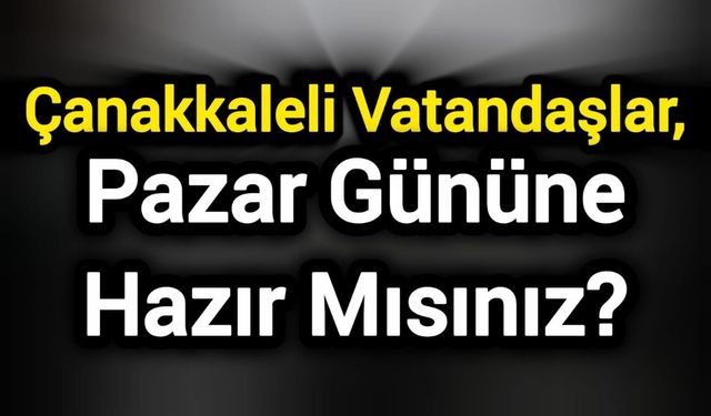 Çanakkaleli vatandaşlar, Pazar gününe hazır mısınız?