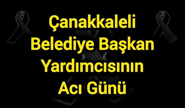 Çanakkaleli Belediye Başkan Yardımcısının Acı Günü