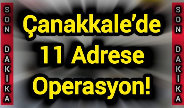 Çanakkale’de 11 adrese operasyon!