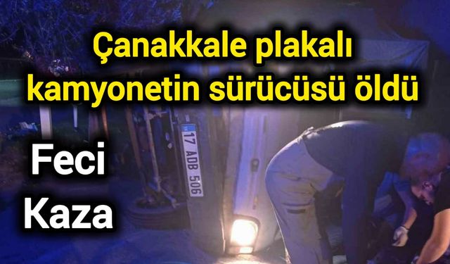 Feci Kaza! Çanakkale plakalı kamyonetin sürücüsü öldü