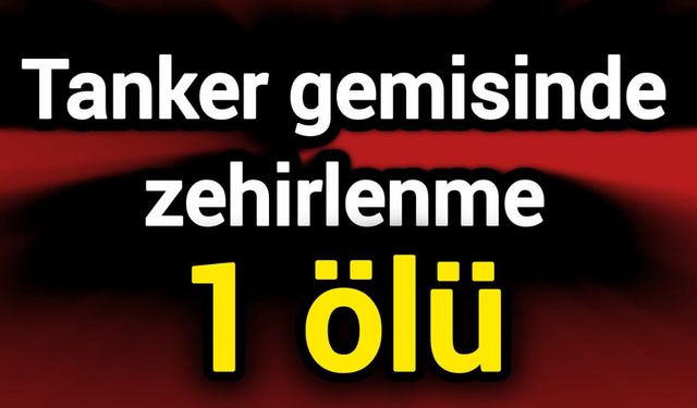 Tanker gemisinde zehirlenme: 1 ölü