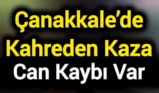 Çanakkale’de Kahreden Kaza: 1 Ölü