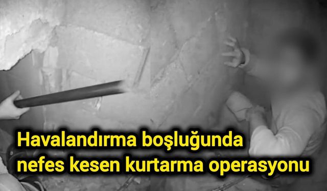Havalandırma boşluğunda nefes kesen kurtarma operasyonu