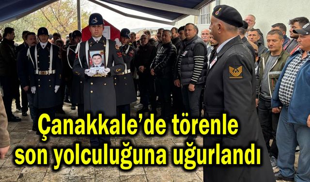 Çanakkale’de törenle son yolculuğuna uğurlandı