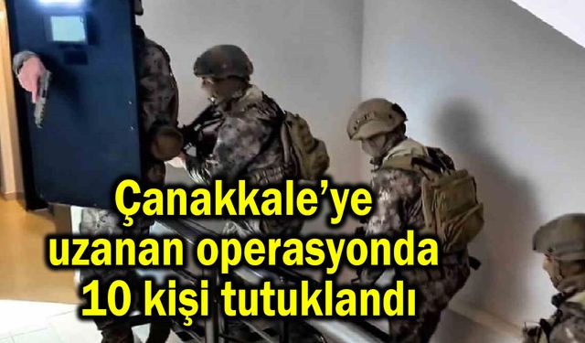 Çanakkale’ye uzanan operasyonda 10 kişi tutuklandı