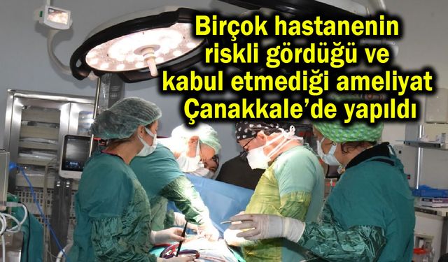 Birçok hastanenin kabul etmediği ameliyat Çanakkale’de yapıldı