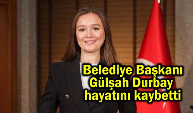 Belediye Başkanı Gülşah Durbay hayatını kaybetti