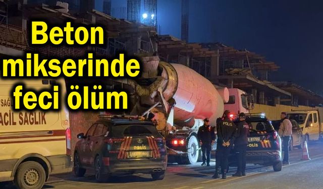 Beton mikserinde feci ölüm!