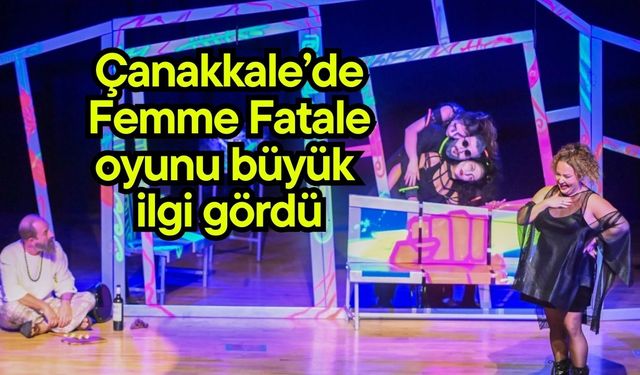 Çanakkale’de Femme Fatale oyunu büyük ilgi gördü