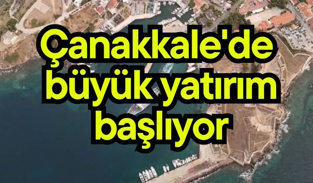 Çanakkale'de büyük yatırım başlıyor