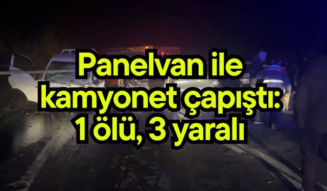 Panelvan ile kamyonet çapıştı: 1 ölü, 3 yaralı