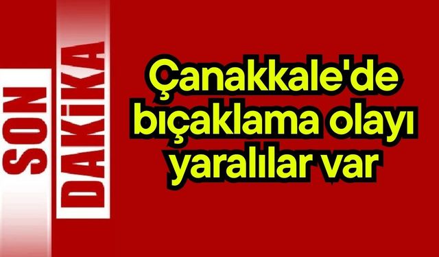 Çanakkale'de bıçaklama olayı yaralılar var