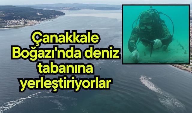 Çanakkale Boğazı'nda deniz tabanına yerleştiriyorlar