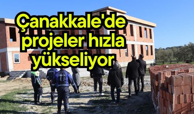 Çanakkale'de projeler hızla yükseliyor