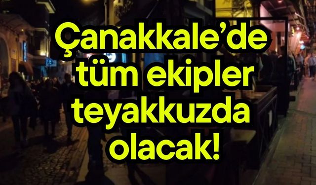Çanakkale’de tüm ekipler teyakkuzda olacak!