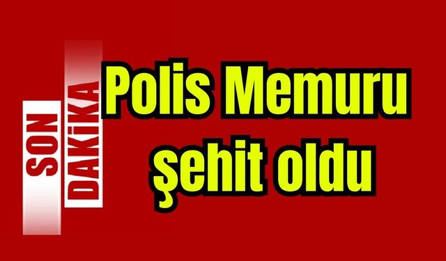 Polis Memuru şehit oldu