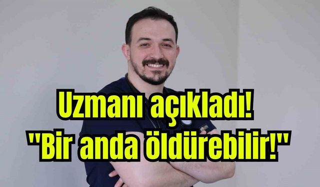 Uzmanı açıkladı! "Bir anda öldürebilir!"