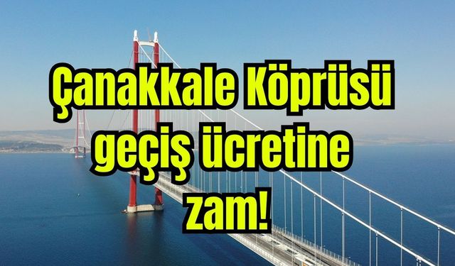 Çanakkale Köprüsü geçiş ücretine zam!