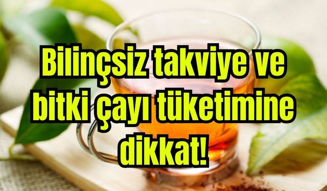 Bilinçsiz takviye ve bitki çayı tüketimine dikkat (Video)