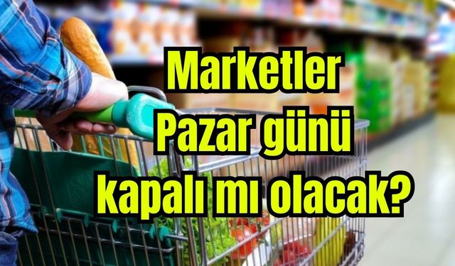 Marketler Pazar günü kapalı mı olacak?