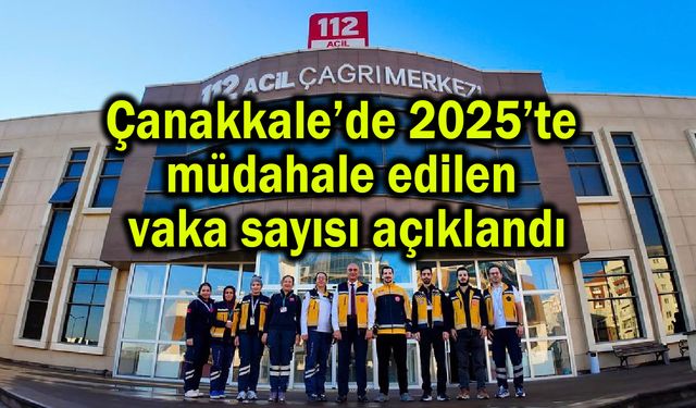 Çanakkale’de 2025’te müdahale edilen vaka sayısı açıklandı