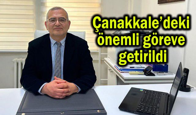 Çanakkale’deki önemli göreve getirildi
