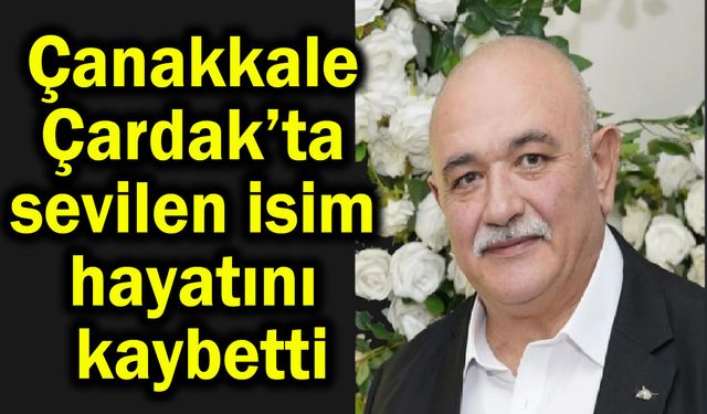 Çanakkale Çardak’ta sevilen isim hayatını kaybetti