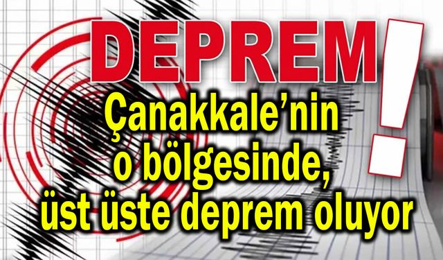 Çanakkale’nin o bölgesinde üst üste deprem oluyor