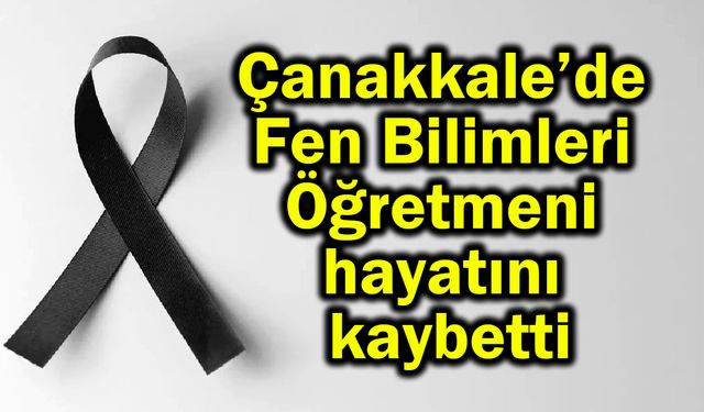 Çanakkale’de Fen Bilimleri Öğretmeni hayatını kaybetti