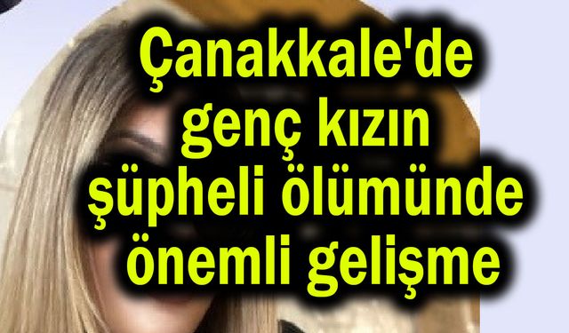 Çanakkale'de genç kızın şüpheli ölümünde önemli gelişme