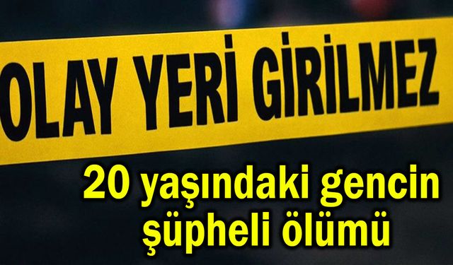 20 yaşındaki gencin şüpheli ölümü
