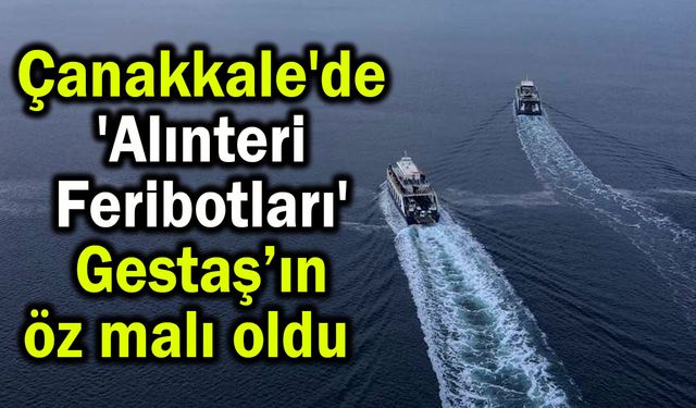 Çanakkale'de 'Alınteri Feribotları' Gestaş’ın öz malı oldu