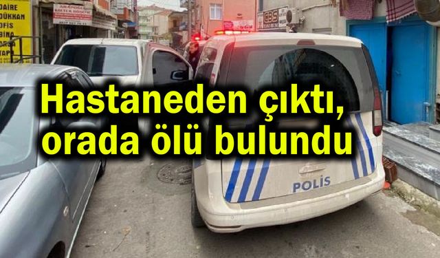 Hastaneden çıktı, orada ölü bulundu